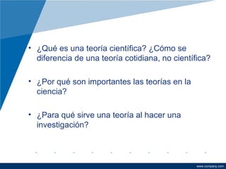¿Qué es una teoría científica? ¿Cómo se diferencia de una teoría cotidiana, no científica? ¿Por qué son importantes las teorías en la ciencia?  ¿Para qué sirve una teoría al hacer una investigación? 
