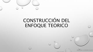 CONSTRUCCIÓN DEL
ENFOQUE TEORICO
HEREDIA GUZMÁN ALDO
 