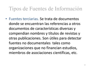 Tipos de Fuentes de Información
• Fuentes terciarias. Se trata de documentos
  donde se encuentran las referencias a otros...