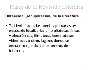 Fases de la Revisión Literaria
Obtención (recuperación) de la literatura


• Ya identificadas las fuentes primarias, es
  ...