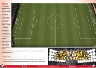 Ejercicio 4:
Trabajo del
contraataque
Descripción de
la tarea: Se lleva
a cabo una posesión
en la zona central
de 5x5, cuando
el equipo que
defiende recupera
el balón montará
un contraataque
directo con los
jugadores que
están en la zona de
ataque (2 extremos
y 2 delanteros)
ante la oposición
de 3 defensores
y 1 medio que se
incorporará desde
la zona de posesión
en ayuda defensiva.
Se buscará
contraataque para
llegar a situaciones
de gol lo más
rápido posible en
el menor número
de combinaciones
posibles.
La tarea también nos sirve para el trabajo de las transiciones, ya que una vez recuperado el balón se
pasa a la fase ofensiva

Consideraciones:
•	 Trabajo de contraataque en superioridad numérica, buscando facilitar las acciones ofensivas.
•	 Los atacantes buscarán acciones rápidas e intensas, buscando finalizar jugadas lo antes posible.

122
EDICION 81

Táctica

© Artículo publicado en www.futbol-tactico.com

Táctica

123
EDICION 81

 