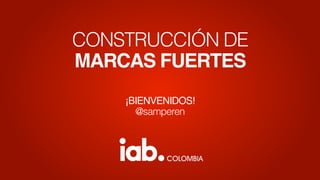CONSTRUCCIÓN DE
MARCAS FUERTES
¡BIENVENIDOS!
@samperen
 