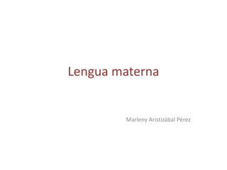 Lengua materna
Marleny Aristizábal Pérez
 