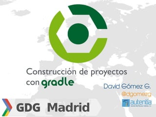 Construcción de proyectos 
con 
David Gómez G. 
@dgomezg 
 