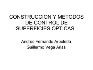 CONSTRUCCION Y METODOS DE CONTROL DE SUPERFICIES OPTICAS  Andrés Fernando Arboleda Guillermo Vega Arias 
