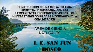 ÁREA DE CIENCIA 
NATURALES 
I. E. SAN JUN 
BOSCO 
 