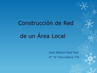 Construcción de Red

de un Área Local

          José Alberto Poot Poot
          6° “A” Informática T.M.
 
