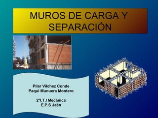 MUROS DE CARGA Y  SEPARACIÓN Pilar Vílchez Conde Paqui Munuera Montero 2ºI.T.I Mecánica E.P.S Jaén 