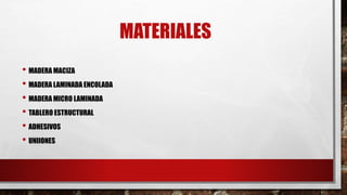 MATERIALES
• MADERA MACIZA
• MADERA LAMINADA ENCOLADA
• MADERA MICRO LAMINADA
• TABLERO ESTRUCTURAL
• ADHESIVOS
• UNIIONES
 