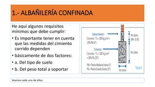 He aquí algunos requisitos
mínimos que debe cumplir:
• Es importante tener en cuenta
que las medidas del cimiento
corrido dependen
• básicamente de dos factores:
• a. Del tipo de suelo
• b. Del peso total a soportar
1.- ALBAÑILERÍA CONFINADA
Veamos cada uno de ellos:
 