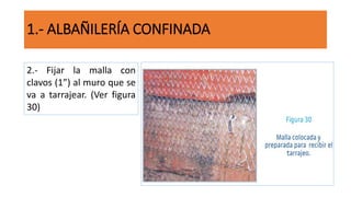 1.- ALBAÑILERÍA CONFINADA
2.- Fijar la malla con
clavos (1”) al muro que se
va a tarrajear. (Ver figura
30)
 