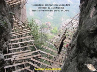 Trabajadores construyendo un sendero
      alrededor de la vertiginosa
 ladera de la montaña Shifou en China




   Avanzar manualmente
 