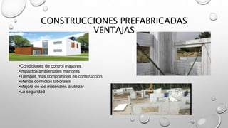 CONSTRUCCIONES PREFABRICADAS
VENTAJAS
•Condiciones de control mayores
•Impactos ambientales menores
•Tiempos más comprimidos en construcción
•Menos conflictos laborales
•Mejora de los materiales a utilizar
•La seguridad
 