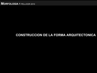 M ORFOLOGIA 1   PELLICER 2010 CONSTRUCCION DE LA FORMA ARQUITECTONICA   