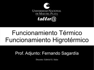Funcionamiento Térmico
Funcionamiento Higrotérmico
Docente: Gabriel G. Salas
Prof. Adjunto: Fernando Sagardía
 