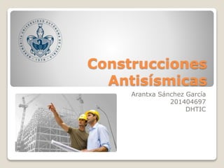 Construcciones
Antisísmicas
Arantxa Sánchez García
201404697
DHTIC
 