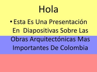 Hola Esta Es Una Presentación En  Diapositivas Sobre Las Obras Arquitectónicas Mas Importantes De Colombia 