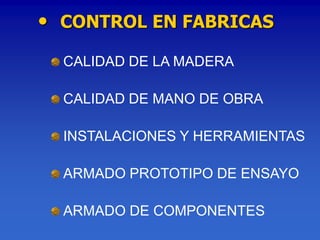 • CONTROL EN FABRICAS
  CALIDAD DE LA MADERA

  CALIDAD DE MANO DE OBRA

  INSTALACIONES Y HERRAMIENTAS

  ARMADO PROTOTIPO DE ENSAYO

  ARMADO DE COMPONENTES
 