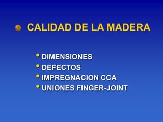 CALIDAD DE LA MADERA

 • DIMENSIONES
 • DEFECTOS
 • IMPREGNACION CCA
 • UNIONES FINGER-JOINT
 
