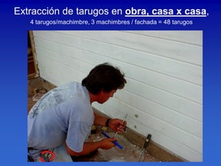 Extracción de tarugos en obra, casa x casa,
   4 tarugos/machimbre, 3 machimbres / fachada = 48 tarugos
 