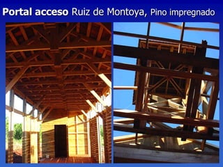 Portal acceso Ruiz de Montoya, Pino impregnado
 