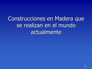 Construcciones en Madera que
   se realizan en el mundo
         actualmente




                               90
 