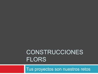 CONSTRUCCIONES
FLORS
Tus proyectos son nuestros retos

 