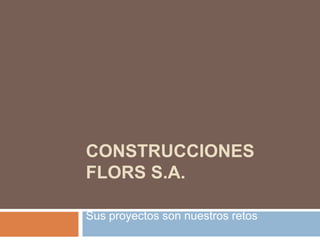 CONSTRUCCIONES
FLORS S.A.

Sus proyectos son nuestros retos
 