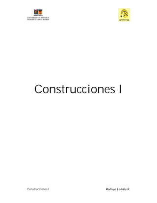 Construcciones I Rodrigo Ladisla B.
Construcciones I
 