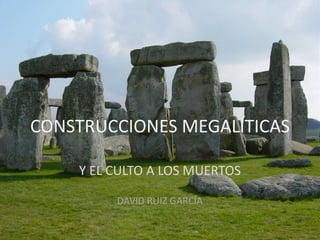 CONSTRUCCIONES MEGALÍTICAS
Y EL CULTO A LOS MUERTOS
DAVID RUIZ GARCÍA

 