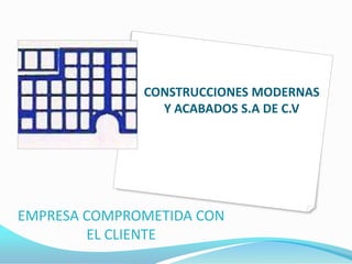 CONSTRUCCIONES MODERNAS
                Y ACABADOS S.A DE C.V




EMPRESA COMPROMETIDA CON
        EL CLIENTE
 