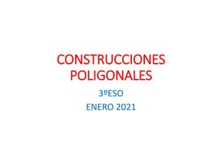 CONSTRUCCIONES
POLIGONALES
3�ESO
ENERO 2021
 