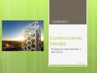 12/20/2011




Construcciones
Verdes
    El negocio del presente y
    del futuro.



1                        Footer Text
 