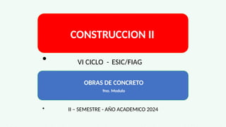 CONSTRUCCION II
• VI CICLO - ESIC/FIAG
OBRAS DE CONCRETO
9no. Modulo
• II – SEMESTRE - AÑO ACADEMICO 2024
 