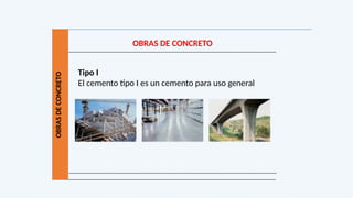 OBRAS
DE
CONCRETO
OBRAS DE CONCRETO
Tipo I
El cemento tipo I es un cemento para uso general
 