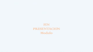 FIN
PRESENTACION
Modulo
 