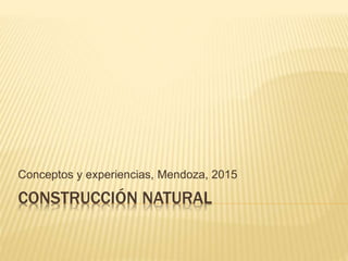 CONSTRUCCIÓN NATURAL
Conceptos y experiencias, Mendoza, 2015
 