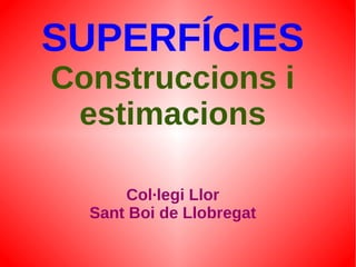 SUPERFÍCIES
Construccions i
estimacions
Col·legi Llor
Sant Boi de Llobregat
 
