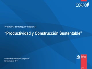 “Productividad y Construcción Sustentable”
Programa Estratégico Nacional
Gerencia de Desarrollo Competitivo
Noviembre de 2014
 