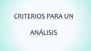 CRITERIOS PARA UN
ANÁLISIS
 