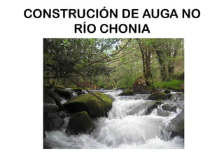 CONSTRUCIÓN DE AUGA NO RÍO CHONIA 