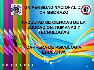 UNIVERSIDAD NACIONAL DE
CHIMBORAZO
FACULTAD DE CIENCIAS DE LA
EDUCACIÓN, HUMANAS Y
TECNOLOGÍAS
CARRERA DE PSICOLOGÍA
EDUCATIVA
 