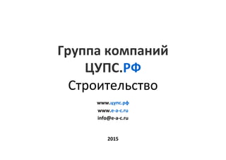 Группа	компаний		
ЦУПС.РФ	
Строительство	
2015	
www.цупс.рф	
www.e-a-c.ru	
info@e-a-c.ru	
 