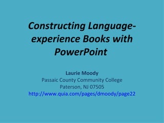 Constructing Language-experience Books with PowerPoint  Laurie Moody Passaic County Community College Paterson, NJ 07505 http://www.quia.com/pages/dmoody/page22 