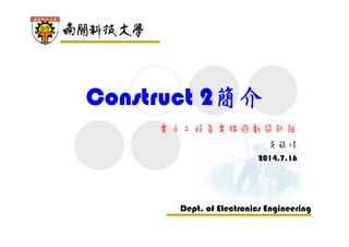 Dept. of Electronics Engineering
Construct 2簡介
電子工程系電腦遊戲設計組
吳錫修
2014.7.16
 