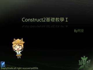 Construct2基礎教學Ｉ
By阿空
EmptyStudio all right received pd2016
 