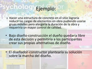 Hacer una estructura de concreto en el sitio lograría
reducir las cargas de elementos en obra pudiendo usarse
gruas móviles pero alargaría la duración de la obra y
requeriría un mayor control de calidad.
• Bajo diseño-construcción el dueño quedaría libre
de esta decisión y permitiría a los participantes
crear sus propias alternativas de diseño.
• El diseñador-constructor plantearía su solución
sobre la marcha del diseño.
Ejemplo:
 