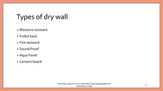 Types of dry wall
• Moisture resistant
• Foiled back
• Fire resistant
• Sound Proof
• Aqua Panel
• Cement board
NATIONAL INSTITUTEOFCONSTRUCTION MANAGEMENT &
RESEARCH, PUNE
8
 