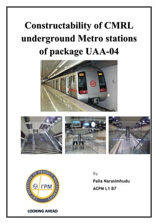 Constructability of CMRL
underground Metro stations
of package UAA-04
By
Palla Narasimhudu
ACPM L1 B7
 