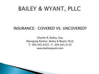 INSURANCE: COVERED VS. UNCOVERED?
Charles R. Bailey, Esq.
Managing Partner, Bailey & Wyant, PLLC
T: 304.345.4222 | F: 304.343.3133
www.baileywyant.com

 